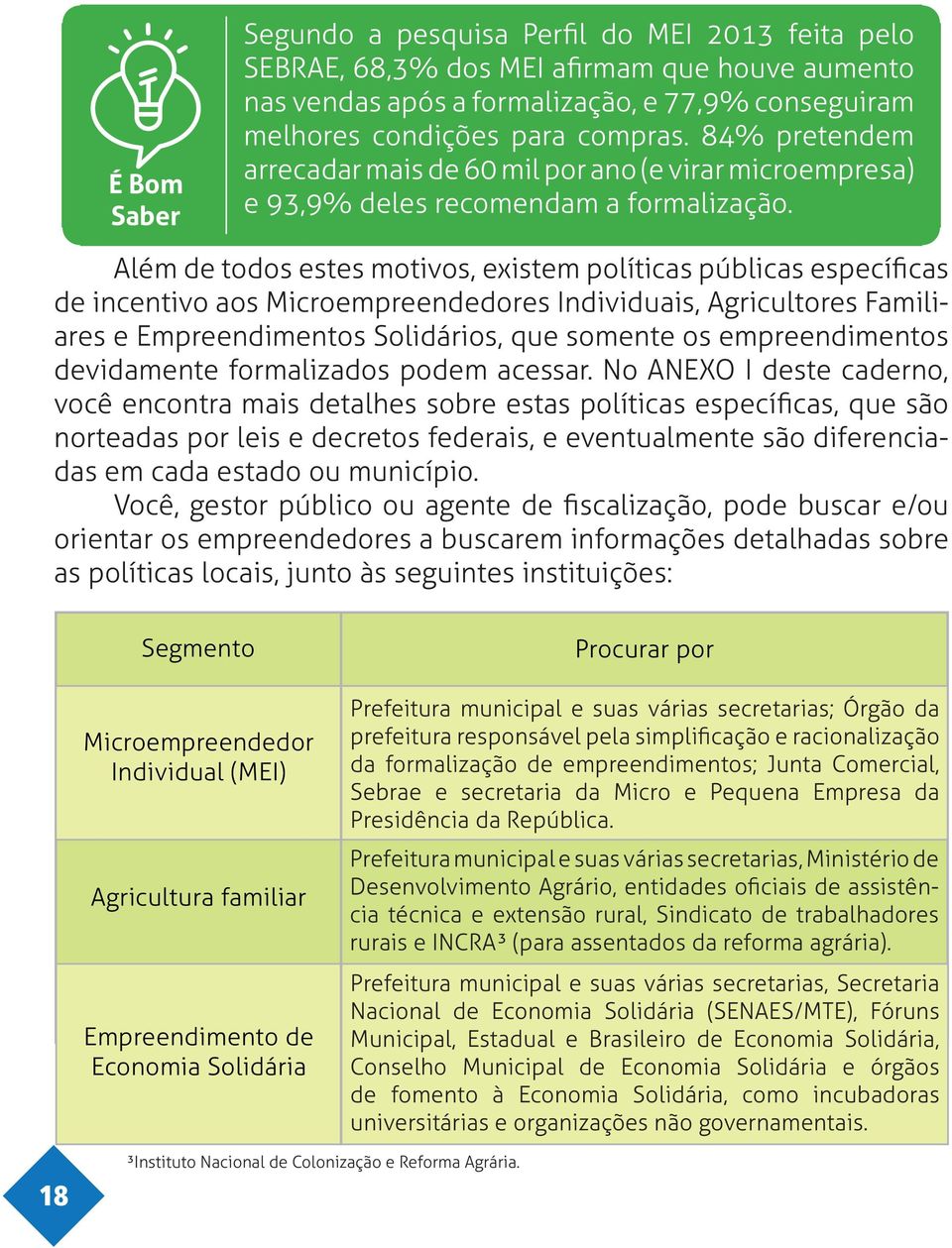 Além de todos estes motivos, existem políticas públicas específicas de incentivo aos Microempreendedores Individuais, Agricultores Familiares e Empreendimentos Solidários, que somente os