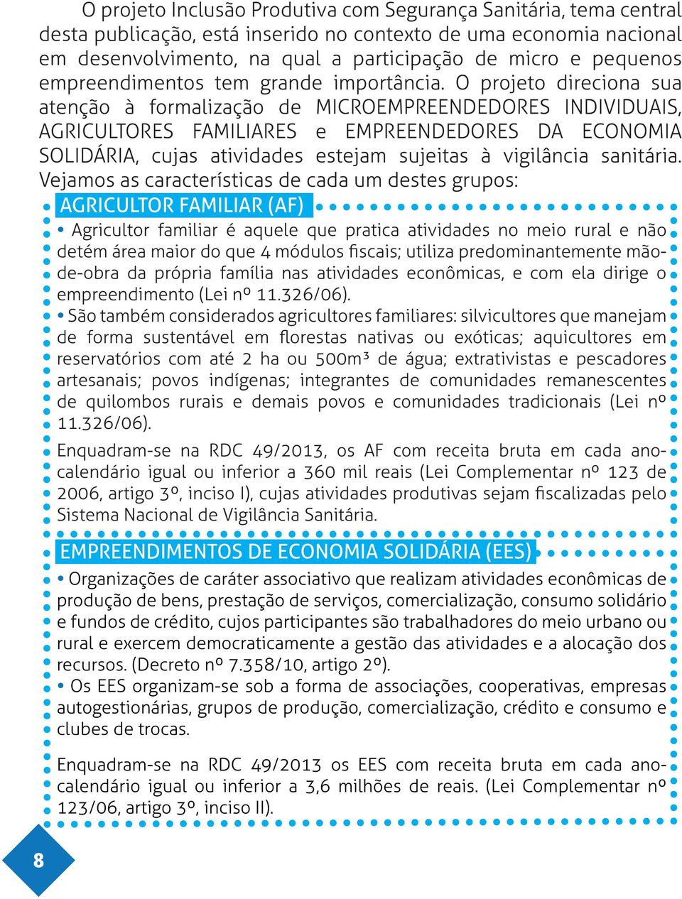 O projeto direciona sua atenção à formalização de MICROEMPREENDEDORES INDIVIDUAIS, AGRICULTORES FAMILIARES e EMPREENDEDORES DA ECONOMIA SOLIDÁRIA, cujas atividades estejam sujeitas à vigilância