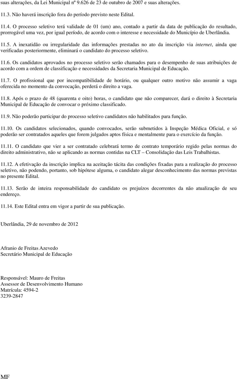 Uberlândia. 11.5. A inexatidão ou irregularidade das informações prestadas no ato da inscrição via internet, ainda que verificadas posteriormente, eliminará o candidato do processo seletivo. 11.6.