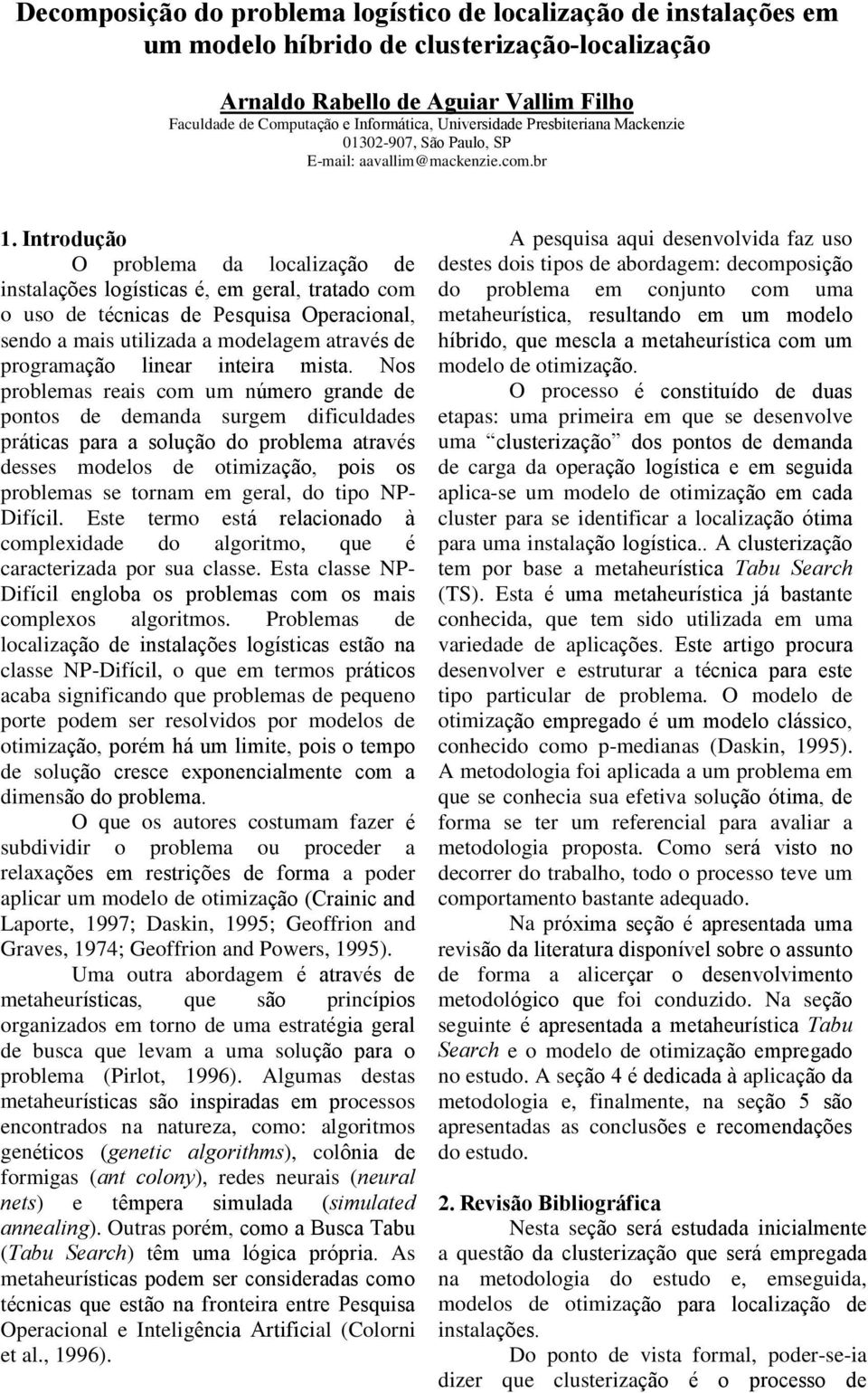 Introdução O problema da localização de instalações logísticas é, em geral, tratado com o uso de técnicas de Pesquisa Operacional, sendo a mais utilizada a modelagem através de programação linear