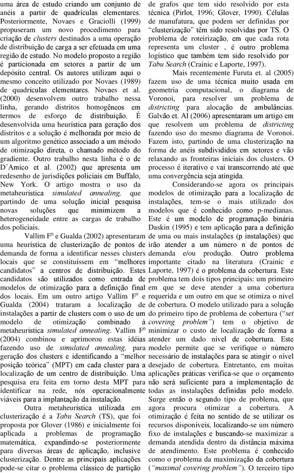 No modelo proposto a região é particionada em setores a partir de um depósito central. Os autores utilizam aqui o mesmo conceito utilizado por Novaes (1989) de quadrículas elementares. Novaes et al.