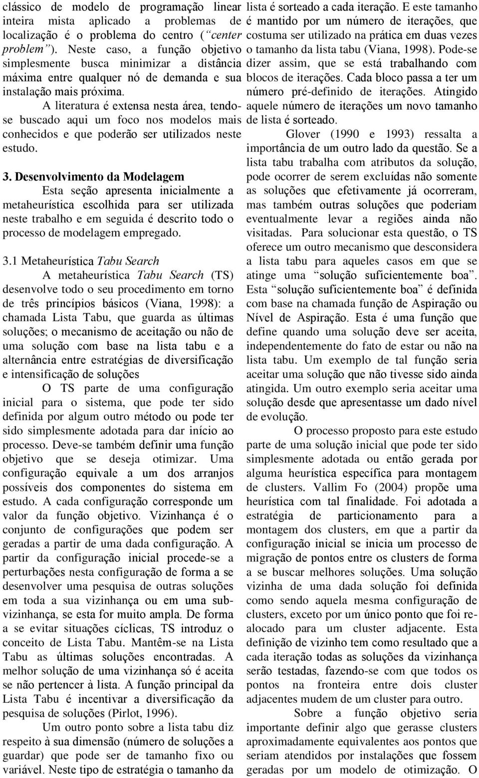 A literatura é extensa nesta área, tendose buscado aqui um foco nos modelos mais conhecidos e que poderão ser utilizados neste estudo. 3.