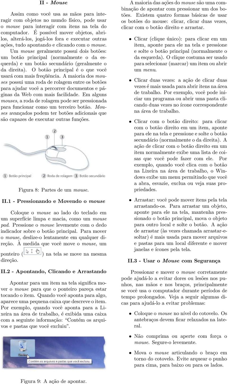 Um mouse geralmente possui dois botões: um botão principal (normalmente o da esquerda) e um botão secundário (geralmente o da direita). O botão principal é o que você usará com mais freqüência.