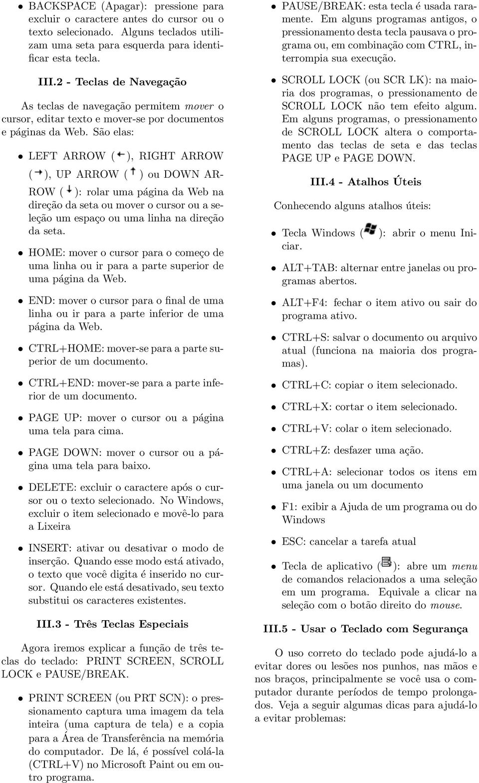 São elas: LEFT ARROW ( ), RIGHT ARROW ( ), UP ARROW ( ) ou DOWN AR- ROW ( ): rolar uma página da Web na direção da seta ou mover o cursor ou a seleção um espaço ou uma linha na direção da seta.