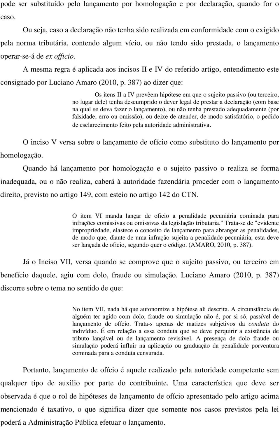 A mesma regra é aplicada aos incisos II e IV do referido artigo, entendimento este consignado por Luciano Amaro (2010, p. 387) ao dizer que: homologação.
