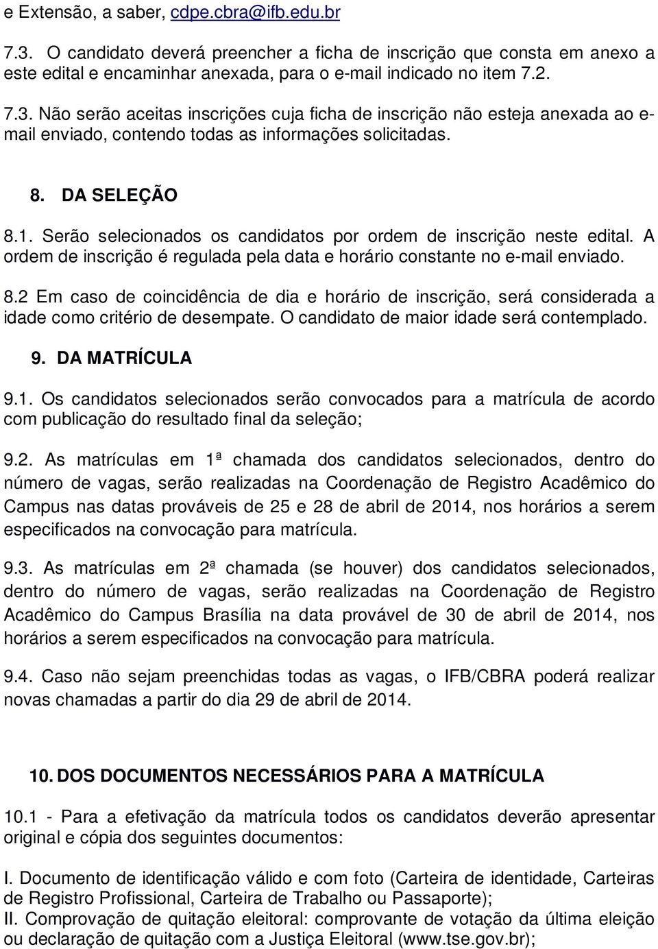 O candidato de maior idade será contemplado. 9. DA MATRÍCULA 9.1. Os candidatos selecionados serão convocados para a matrícula de acordo com publicação do resultado final da seleção; 9.2.