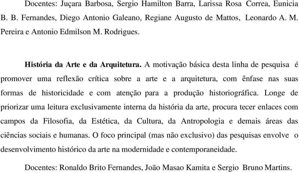 A motivação básica desta linha de pesquisa é promover uma reflexão crítica sobre a arte e a arquitetura, com ênfase nas suas formas de historicidade e com atenção para a produção historiográfica.