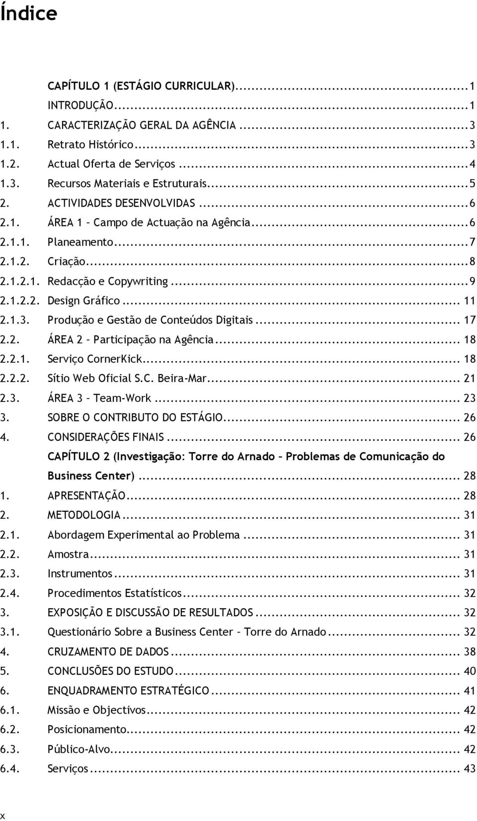 Produção e Gestão de Conteúdos Digitais... 17 2.2. ÁREA 2 Participação na Agência... 18 2.2.1. Serviço CornerKick... 18 2.2.2. Sítio Web Oficial S.C. Beira-Mar... 21 2.3. ÁREA 3 Team-Work... 23 3.