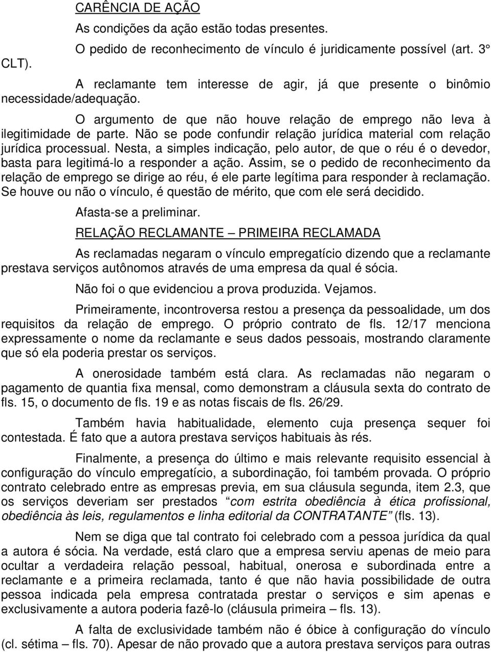 Não se pode confundir relação jurídica material com relação jurídica processual. Nesta, a simples indicação, pelo autor, de que o réu é o devedor, basta para legitimá-lo a responder a ação.