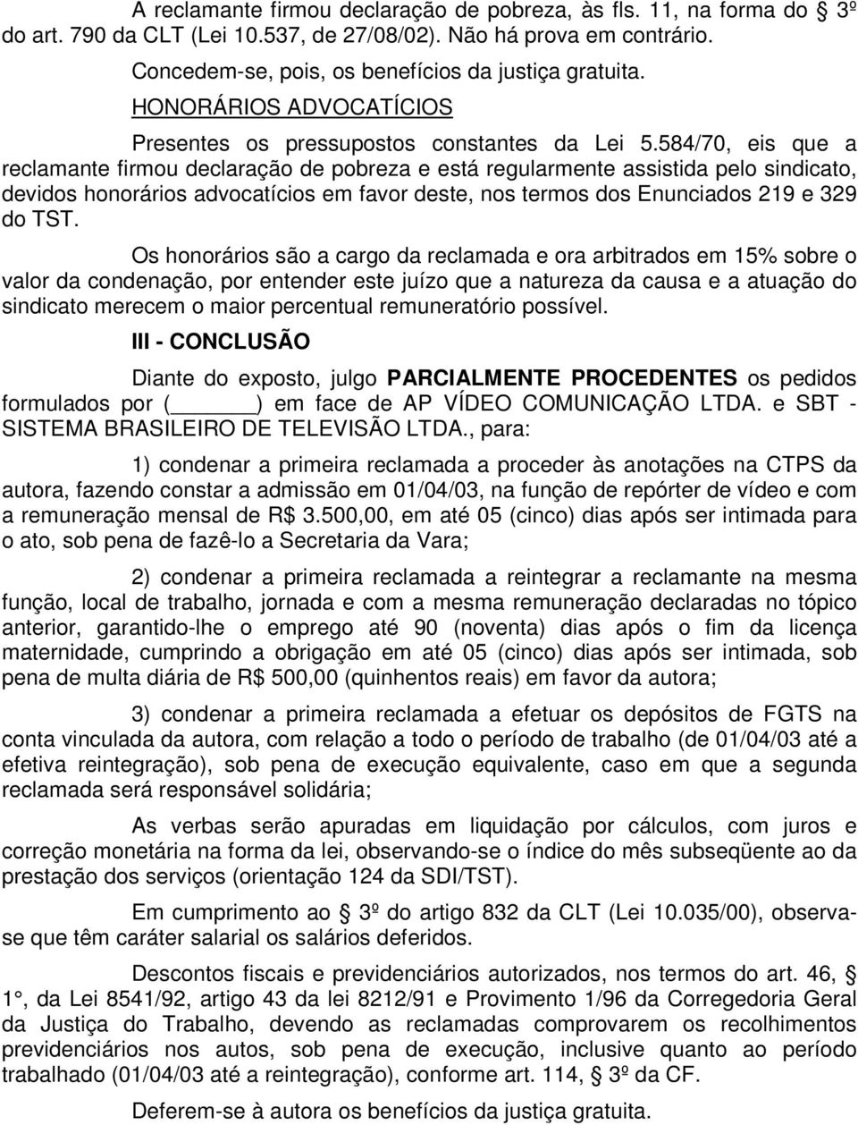 584/70, eis que a reclamante firmou declaração de pobreza e está regularmente assistida pelo sindicato, devidos honorários advocatícios em favor deste, nos termos dos Enunciados 219 e 329 do TST.