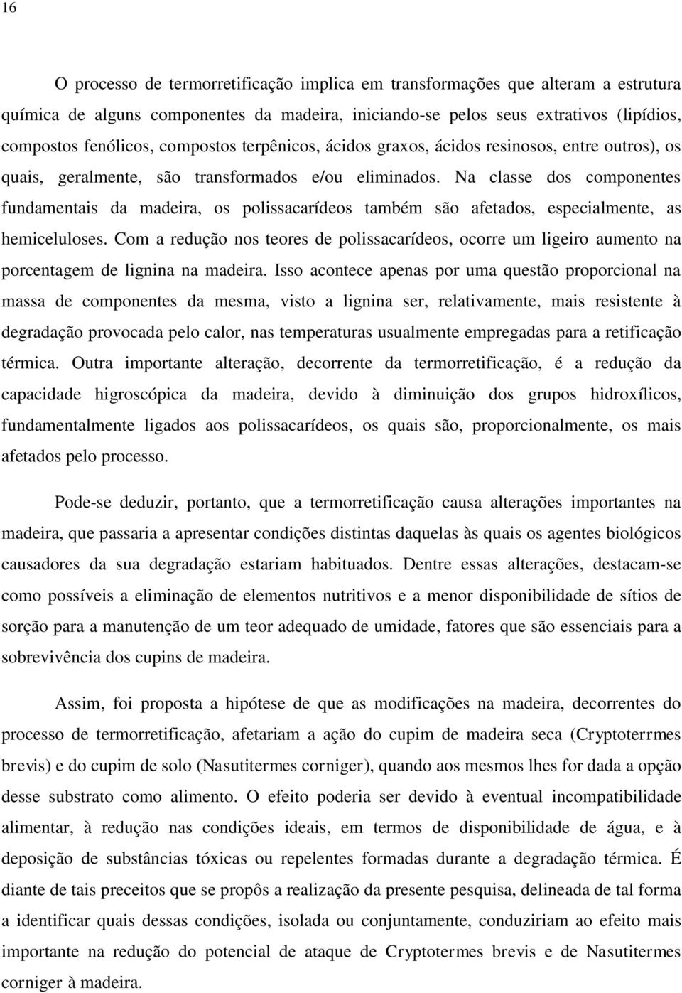 Na classe dos componentes fundamentais da madeira, os polissacarídeos também são afetados, especialmente, as hemiceluloses.