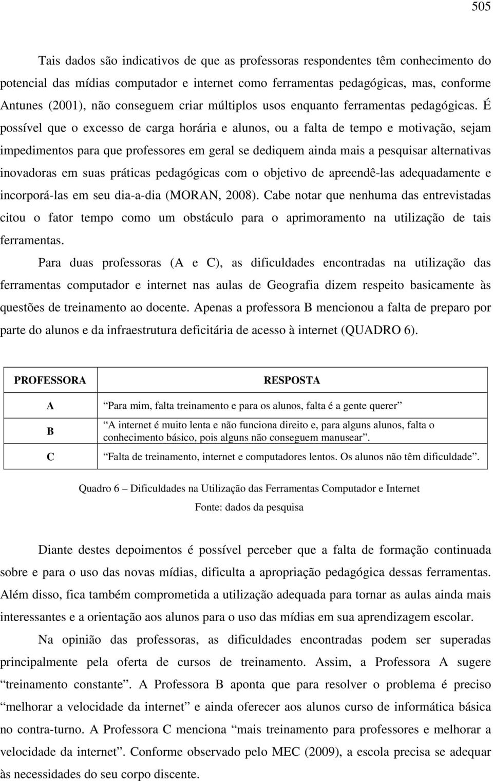 É possível que o excesso de carga horária e alunos, ou a falta de tempo e motivação, sejam impedimentos para que professores em geral se dediquem ainda mais a pesquisar alternativas inovadoras em