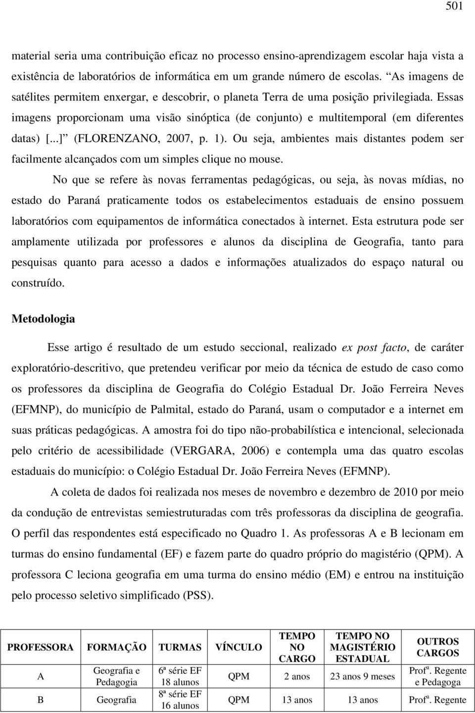 Essas imagens proporcionam uma visão sinóptica (de conjunto) e multitemporal (em diferentes datas) [...] (FLORENZANO, 2007, p. 1).