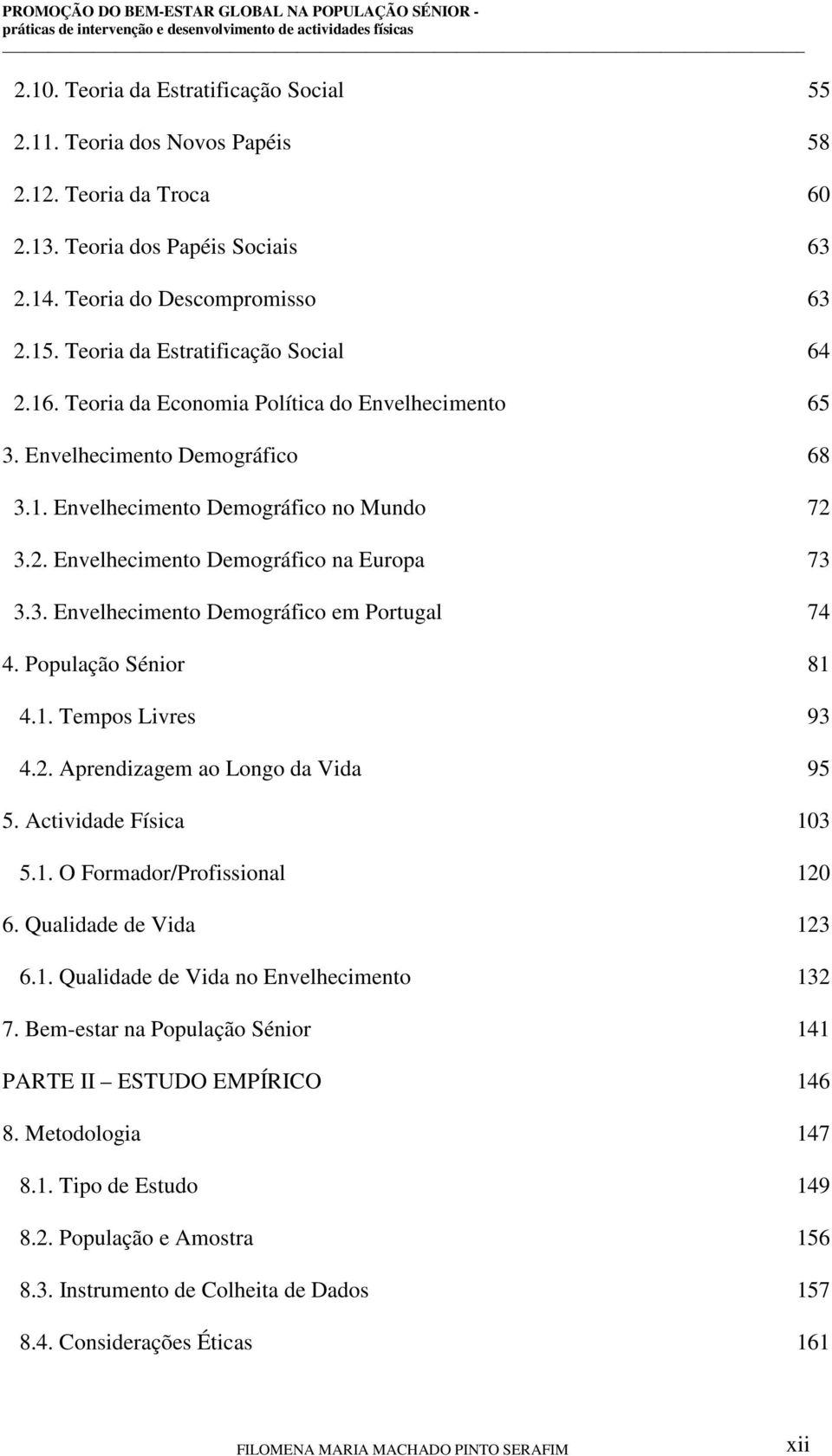 3. Envelhecimento Demográfico em Portugal 74 4. População Sénior 81 4.1. Tempos Livres 93 4.2. Aprendizagem ao Longo da Vida 95 5. Actividade Física 103 5.1. O Formador/Profissional 120 6.