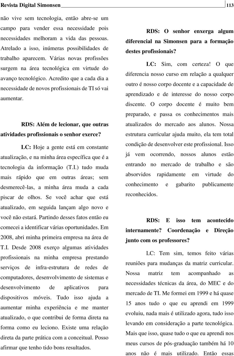 Acredito que a cada dia a necessidade de novos profissionais de TI só vai aumentar. RDS: Além de lecionar, que outras atividades profissionais o senhor exerce?