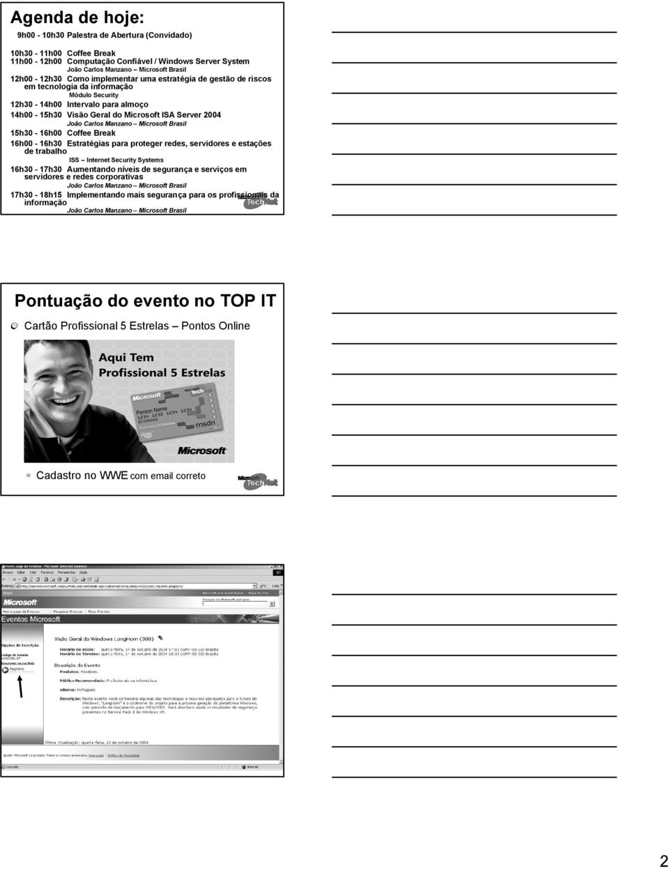 Microsoft Brasil 15h30-16h00 Coffee Break 16h00-16h30 Estratégias para proteger redes, servidores e estações de trabalho ISS Internet Security Systems 16h30-17h30 Aumentando níveis n de segurança a e