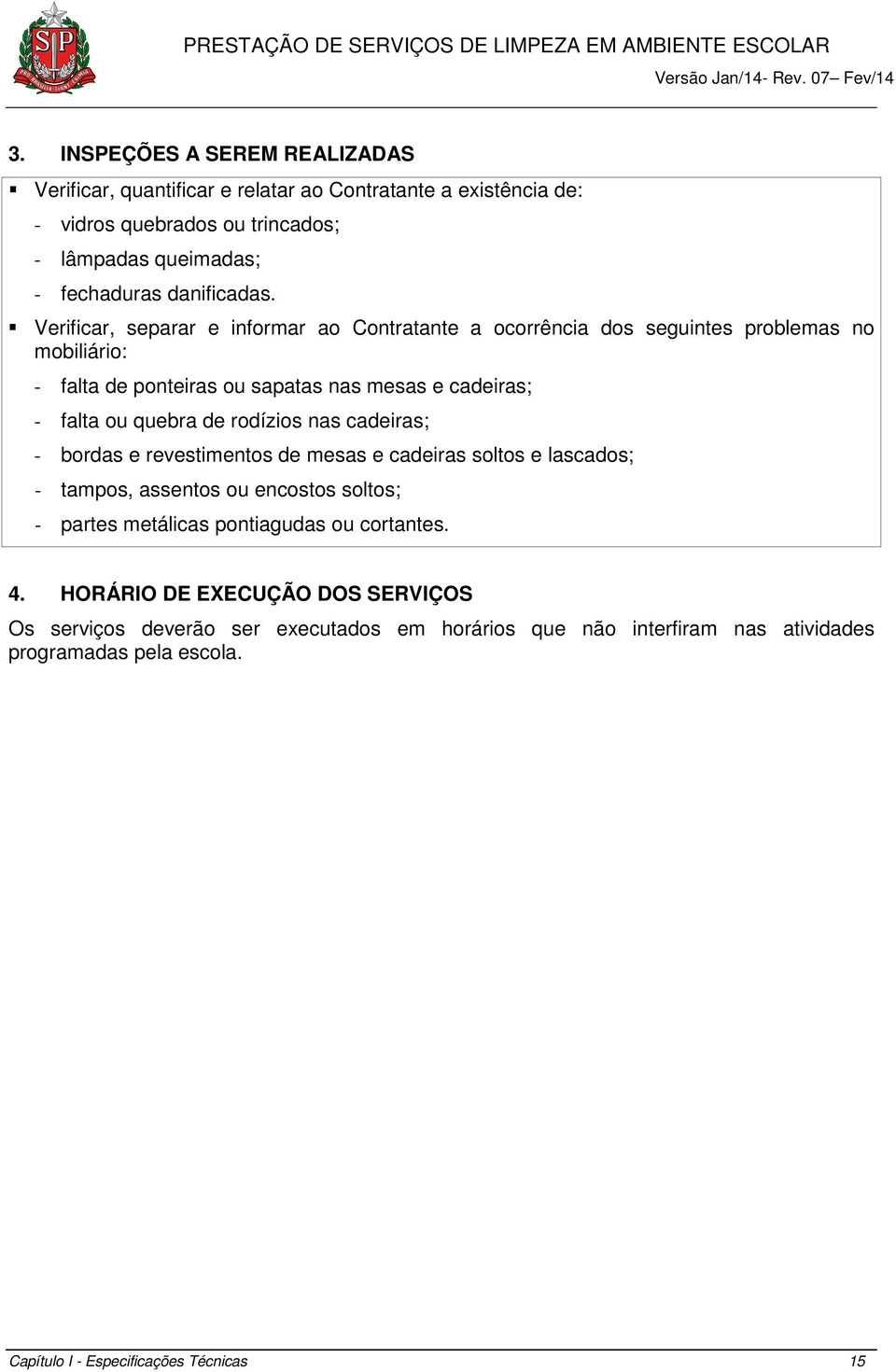 Verificar, separar e informar ao Contratante a ocorrência dos seguintes problemas no mobiliário: - falta de ponteiras ou sapatas nas mesas e cadeiras; - falta ou quebra de