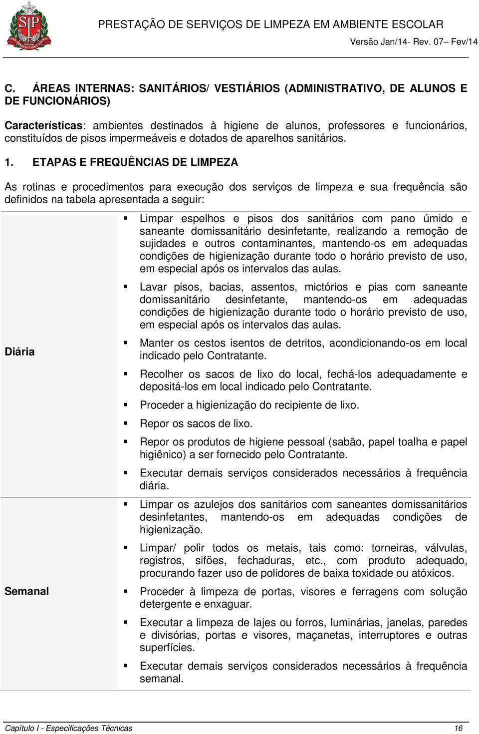 ETAPAS E FREQUÊNCIAS DE LIMPEZA As rotinas e procedimentos para execução dos serviços de limpeza e sua frequência são definidos na tabela apresentada a seguir: Diária Semanal Limpar espelhos e pisos