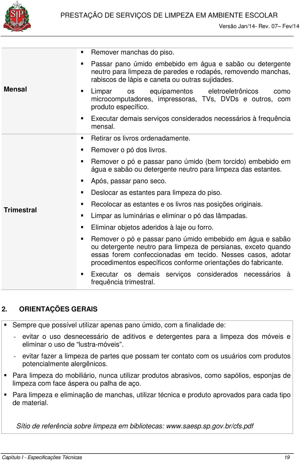 Limpar os equipamentos eletroeletrônicos como microcomputadores, impressoras, TVs, DVDs e outros, com produto específico. Executar demais serviços considerados necessários à frequência mensal.