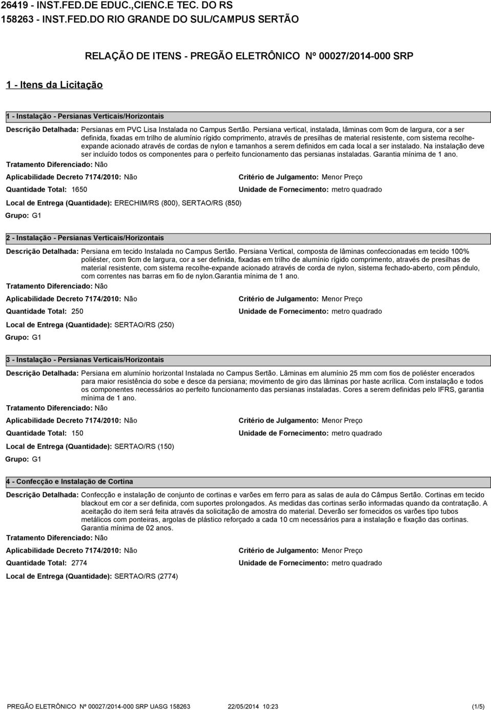 DO RIO GRANDE DO SUL/CAMPUS SERTÃO RELAÇÃO DE ITENS - PREGÃO ELETRÔNICO Nº 00027/2014-000 SRP 1 - Itens da Licitação 1 - Instalação - Persianas Verticais/Horizontais Descrição Detalhada: Persianas em