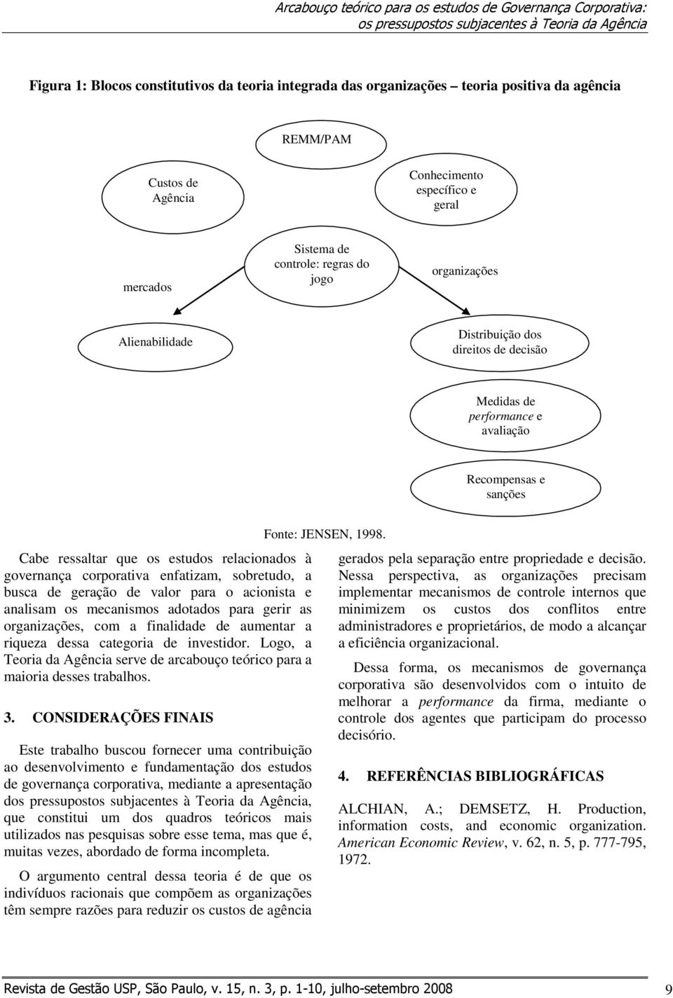 e avaliação Recompensas e sanções Cabe ressaltar que os estudos relacionados à governança corporativa enfatizam, sobretudo, a busca de geração de valor para o acionista e analisam os mecanismos