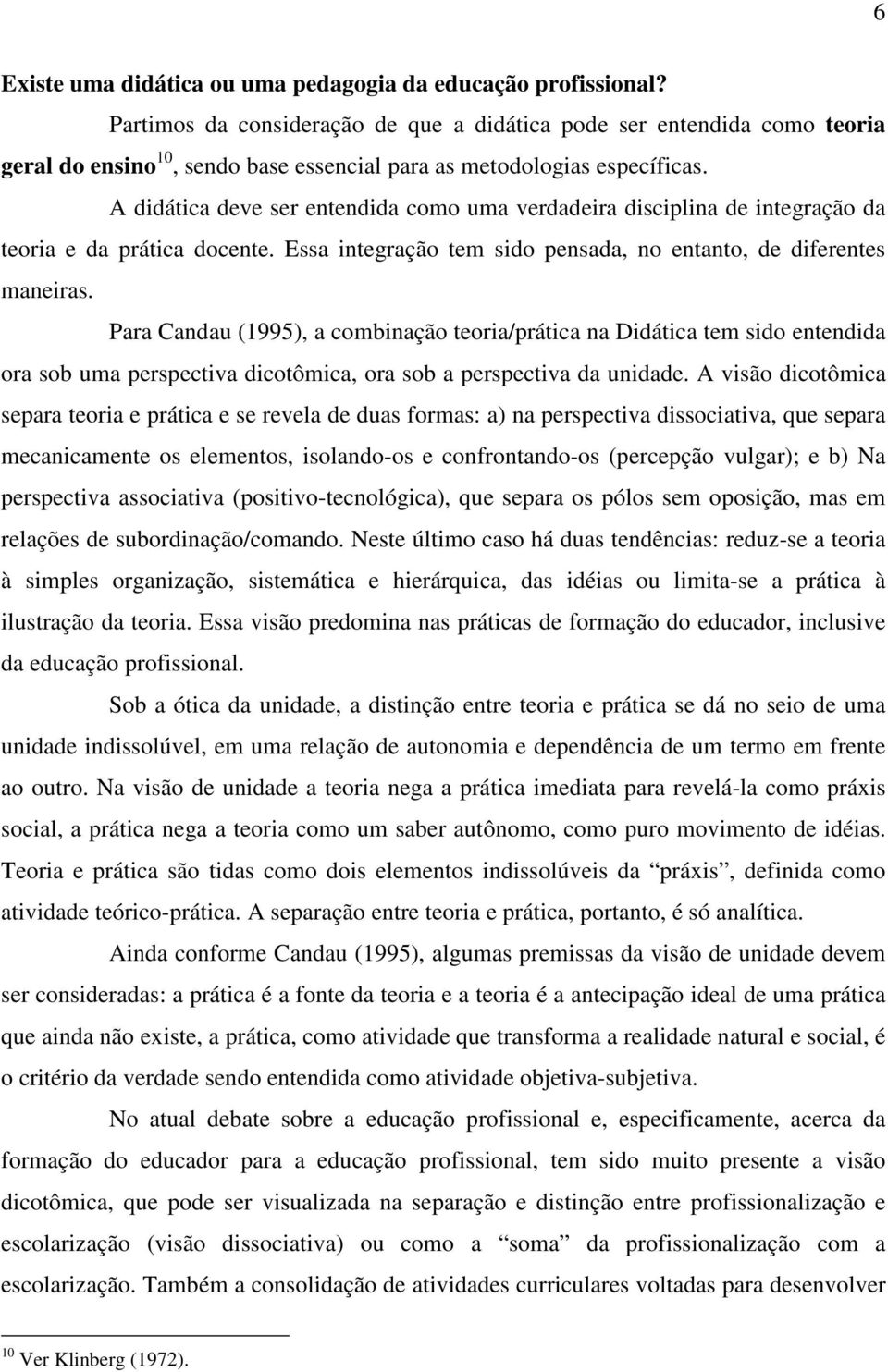 A didática deve ser entendida como uma verdadeira disciplina de integração da teoria e da prática docente. Essa integração tem sido pensada, no entanto, de diferentes maneiras.