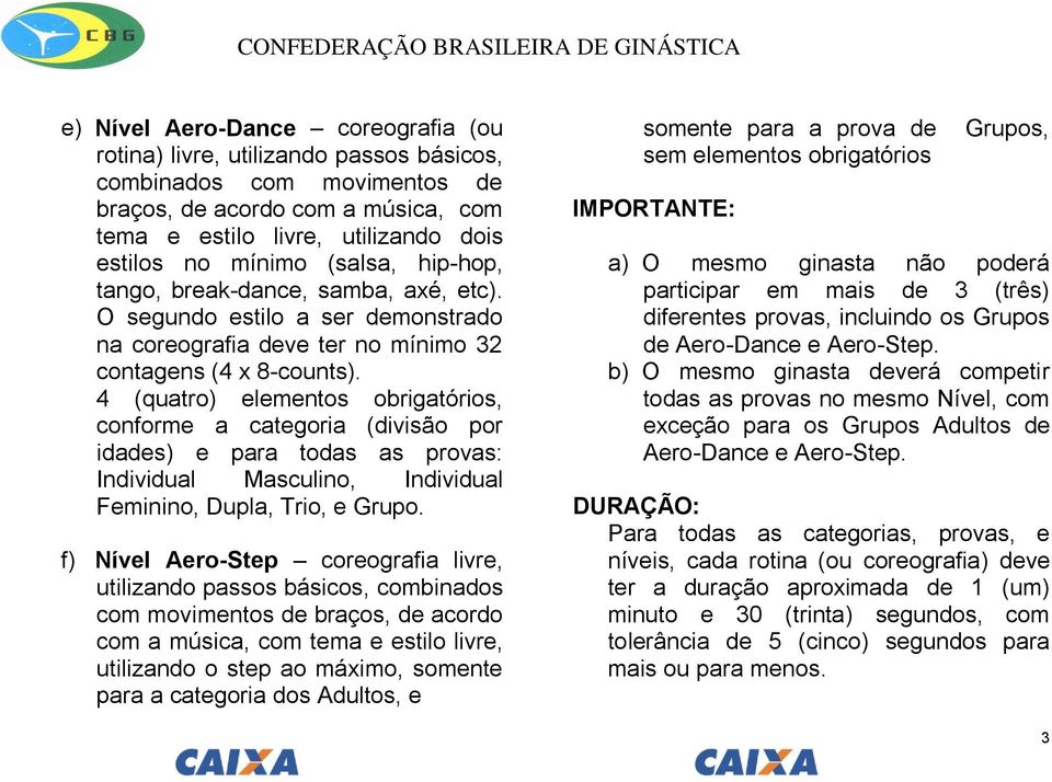 4 (quatro) elementos obrigatórios, conforme a categoria (divisão por idades) e para todas as provas: Individual Masculino, Individual Feminino, Dupla, Trio, e Grupo.