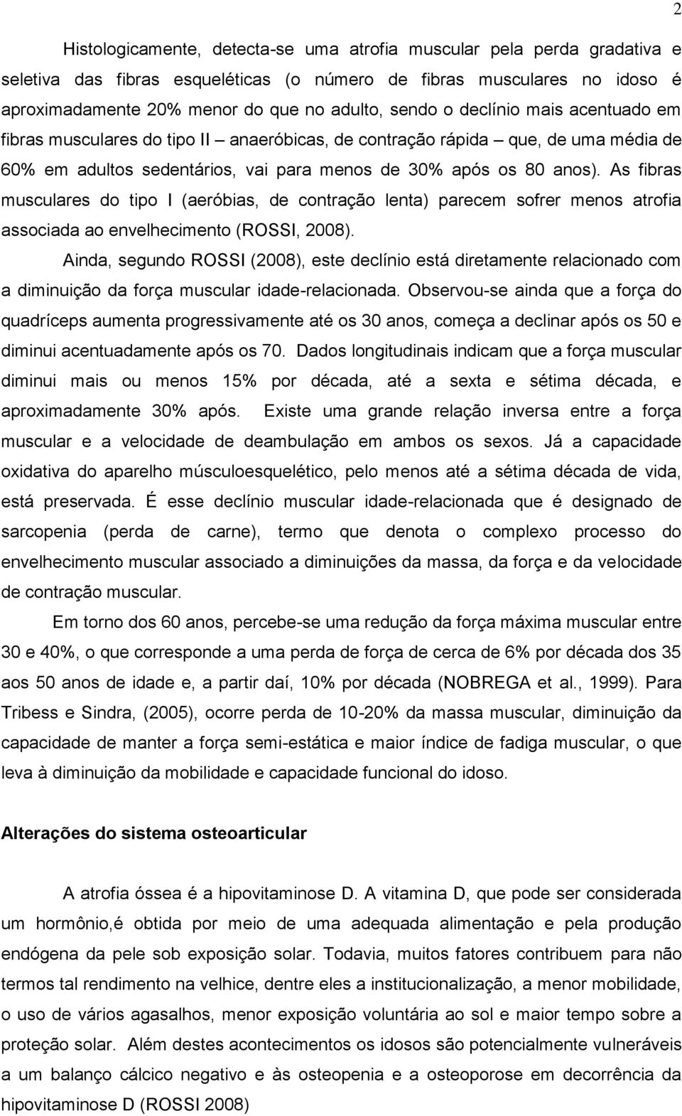 As fibras musculares do tipo I (aeróbias, de contração lenta) parecem sofrer menos atrofia associada ao envelhecimento (ROSSI, 2008).