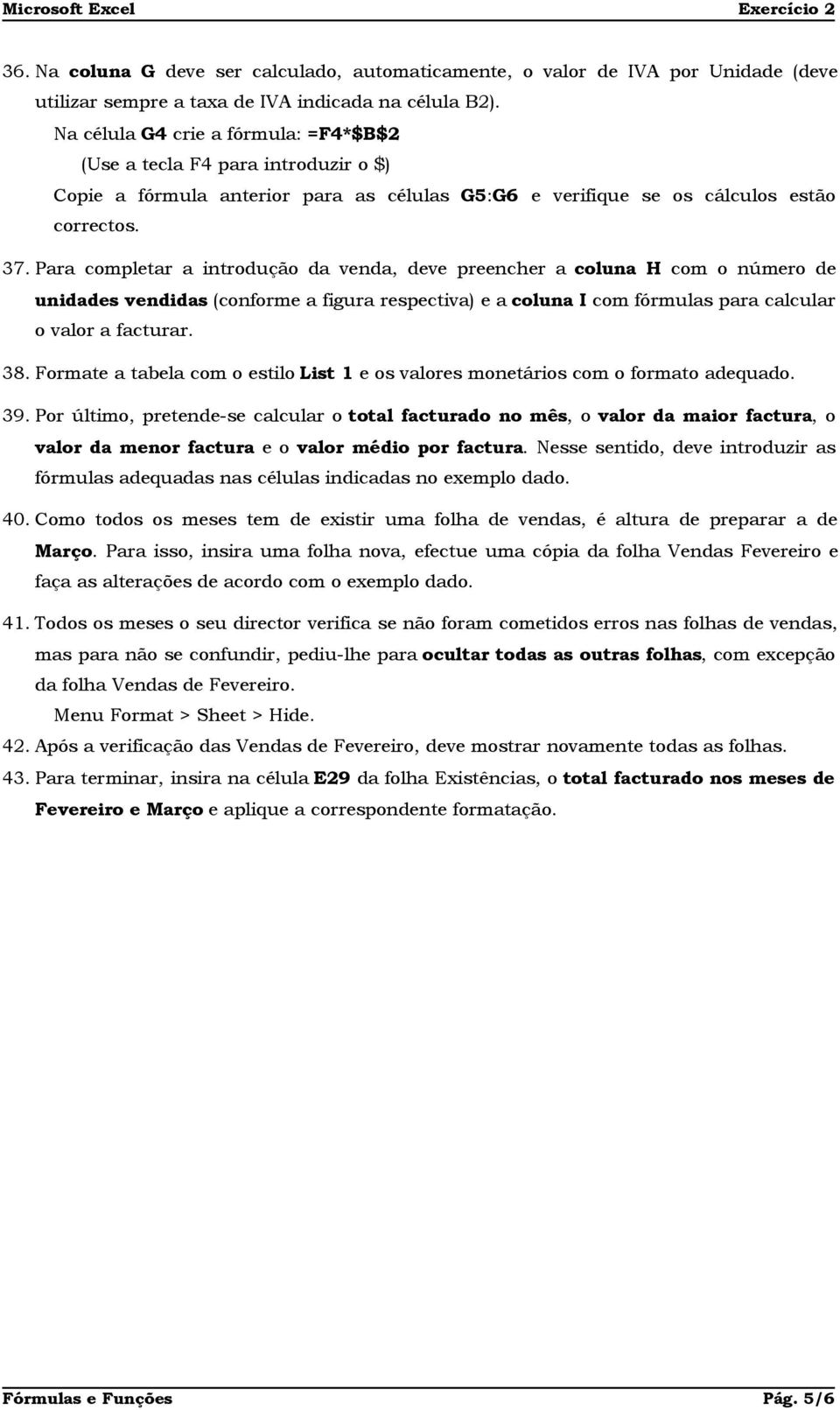 Para completar a introdução da venda, deve preencher a coluna H com o número de unidades vendidas (conforme a figura respectiva) e a coluna I com fórmulas para calcular o valor a facturar. 38.