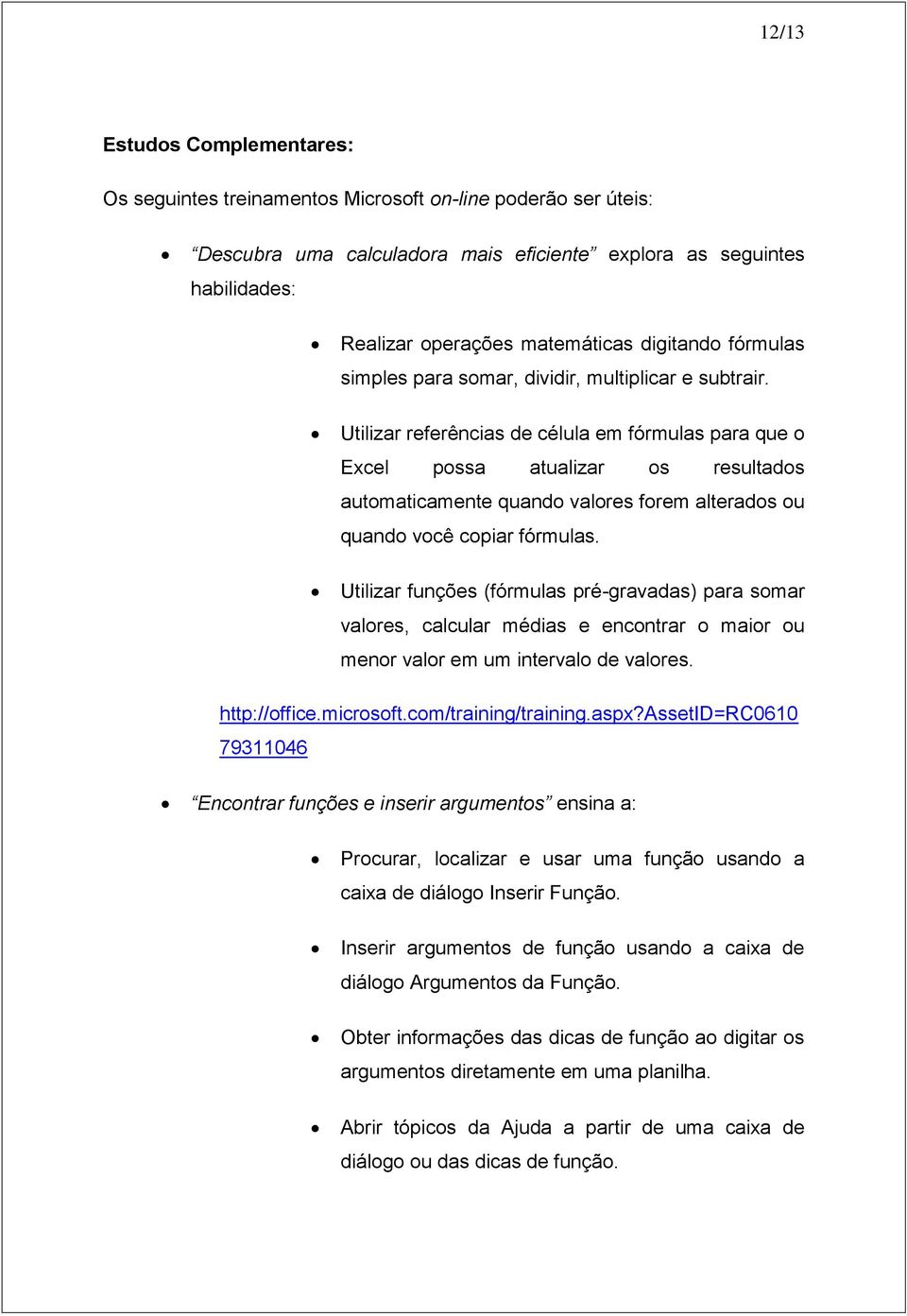 Utilizar referências de célula em fórmulas para que o Excel possa atualizar os resultados automaticamente quando valores forem alterados ou quando você copiar fórmulas.