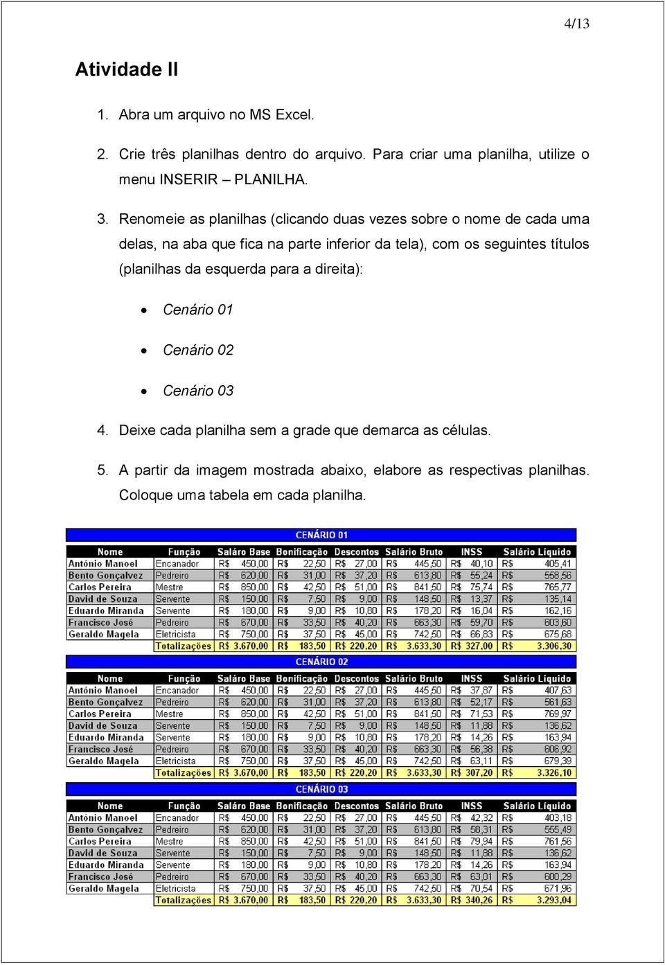 Renomeie as planilhas (clicando duas vezes sobre o nome de cada uma delas, na aba que fica na parte inferior da tela), com os