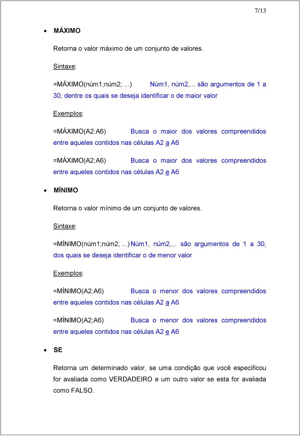 =MÁXIMO(A2;A6) Busca o maior dos valores compreendidos entre aqueles contidos nas células A2 e A6 MÍNIMO Retorna o valor mínimo de um conjunto de valores. Sintaxe: =MÍNIMO(núm1;núm2;...) Núm1, núm2,.