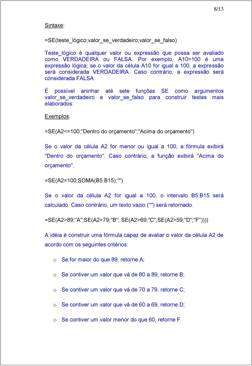 É possível aninhar até sete funções SE como argumentos valor_se_verdadeiro e valor_se_falso para construir testes mais elaborados.