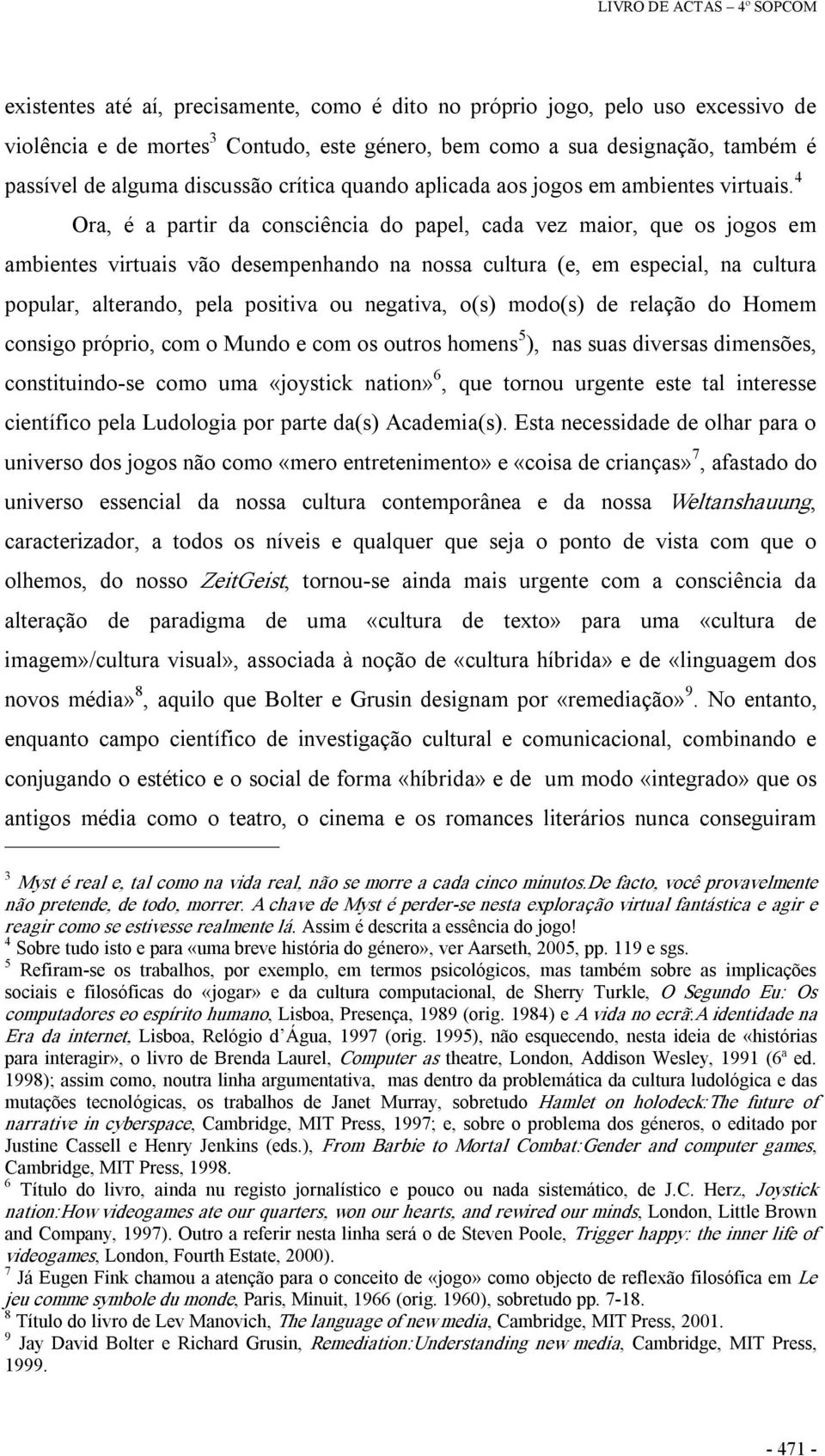 4 Ora, é a partir da consciência do papel, cada vez maior, que os jogos em ambientes virtuais vão desempenhando na nossa cultura (e, em especial, na cultura popular, alterando, pela positiva ou