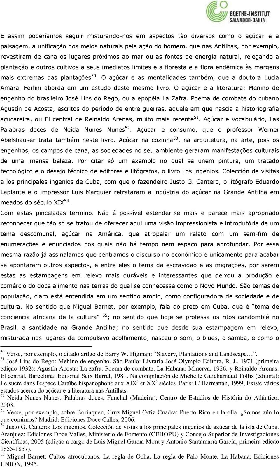 O açúcar e as mentalidades também, que a doutora Lucia Amaral Ferlini aborda em um estudo deste mesmo livro.