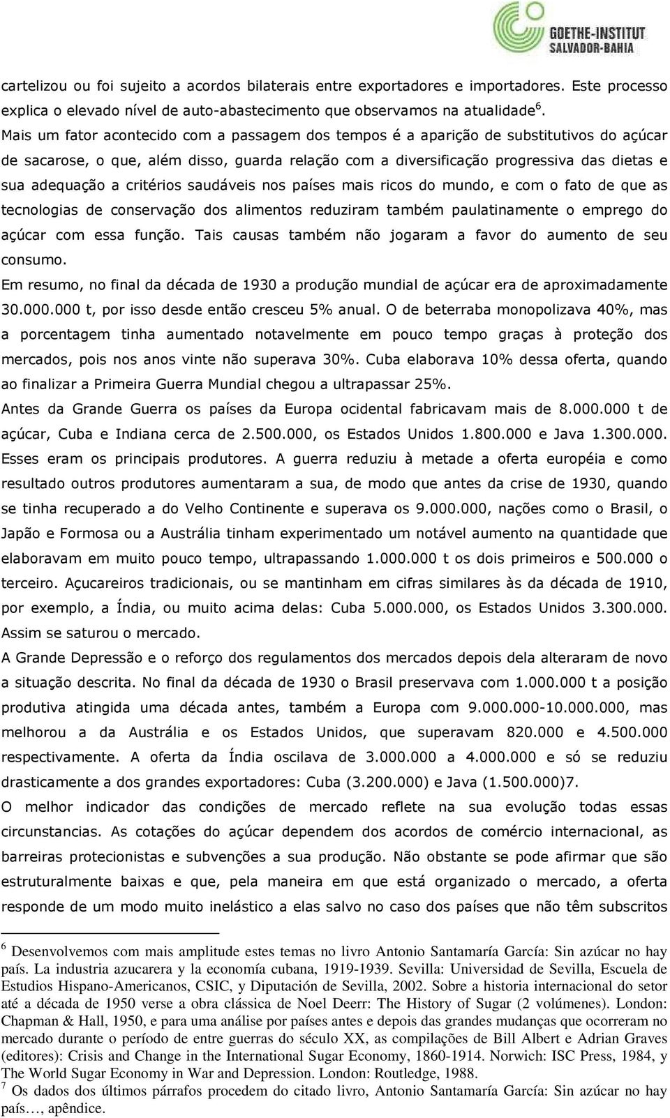 critérios saudáveis nos países mais ricos do mundo, e com o fato de que as tecnologias de conservação dos alimentos reduziram também paulatinamente o emprego do açúcar com essa função.