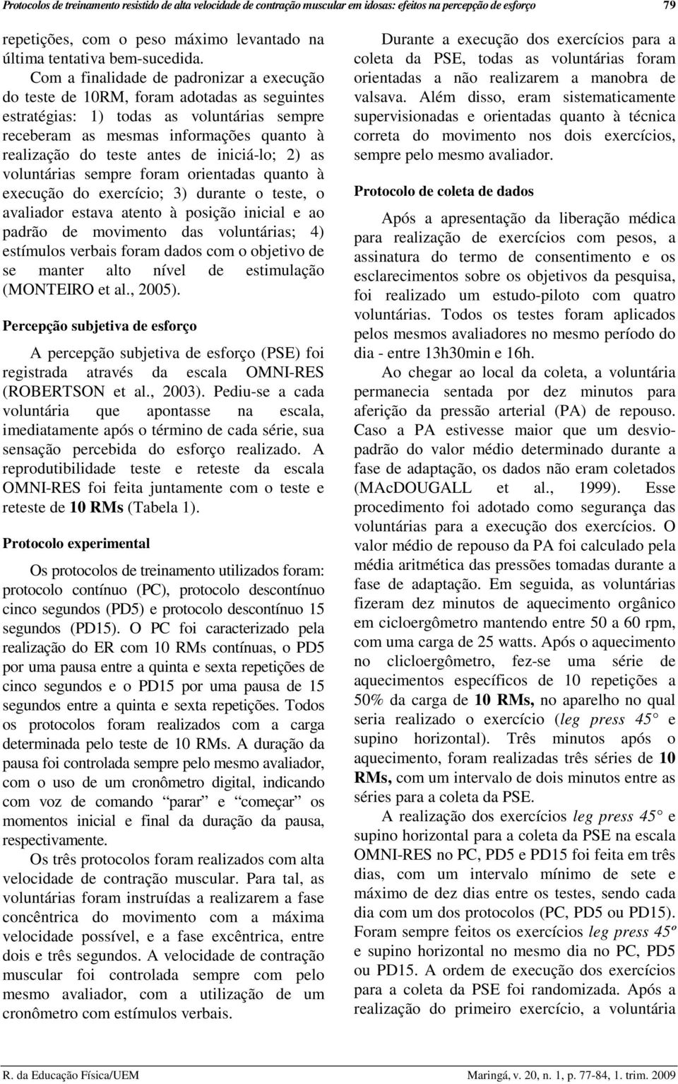 de iniciá-lo; 2) as voluntárias sempre foram orientadas quanto à execução do exercício; 3) durante o teste, o avaliador estava atento à posição inicial e ao padrão de movimento das voluntárias; 4)