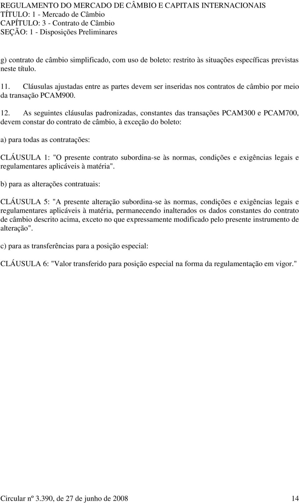 As seguintes cláusulas padronizadas, constantes das transações PCAM300 e PCAM700, devem constar do contrato de câmbio, à exceção do boleto: a) para todas as contratações: CLÁUSULA 1: "O presente