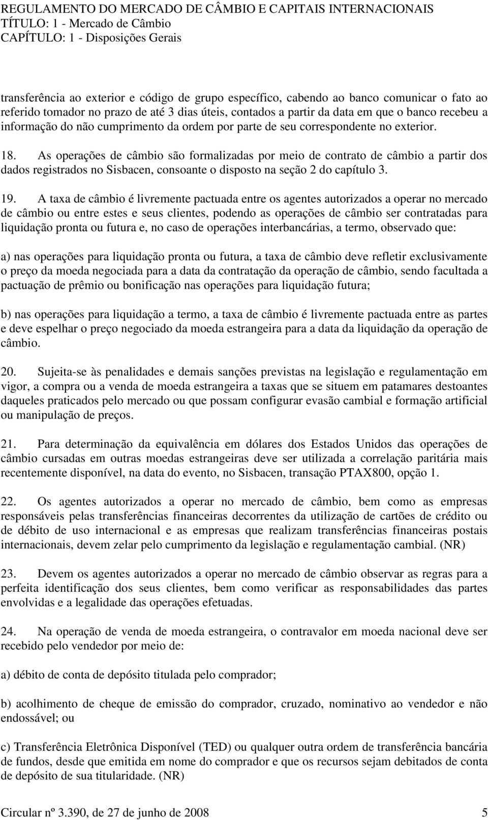 As operações de câmbio são formalizadas por meio de contrato de câmbio a partir dos dados registrados no Sisbacen, consoante o disposto na seção 2 do capítulo 3. 19.