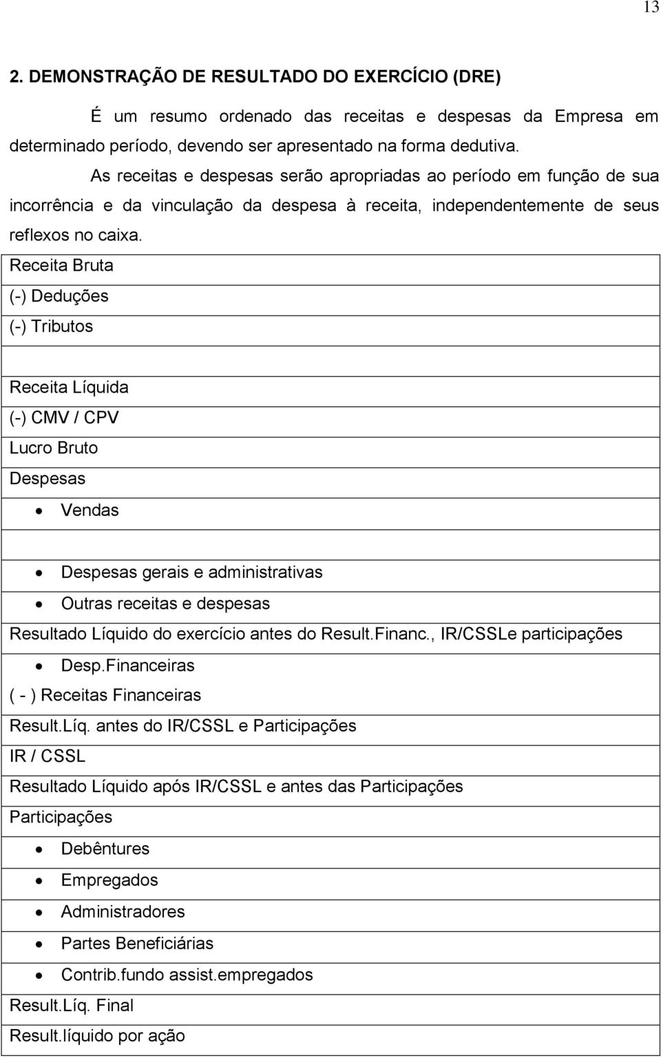 Receita Bruta (-) Deduções (-) Tributos Receita Líquida (-) CMV / CPV Lucro Bruto Despesas Vendas Despesas gerais e administrativas Outras receitas e despesas Resultado Líquido do exercício antes do