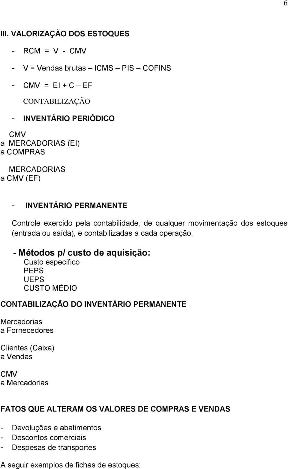 MERCADORIAS a CMV (EF) - INVENTÁRIO PERMANENTE Controle exercido pela contabilidade, de qualquer movimentação dos estoques (entrada ou saída), e contabilizadas a cada