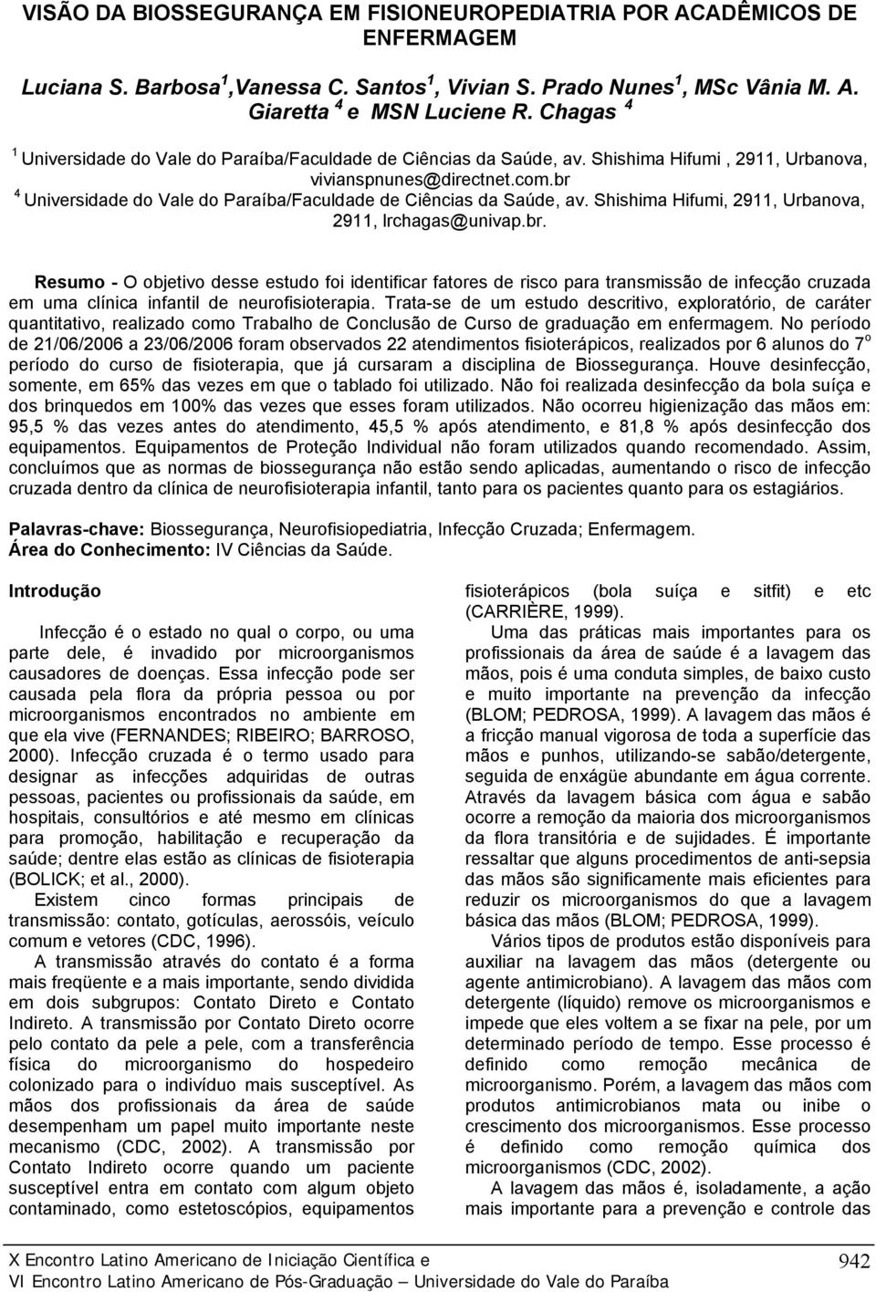 br 4 Universidade do Vale do Paraíba/Faculdade de Ciências da Saúde, av. Shishima Hifumi, 2911, Urbanova, 2911, lrchagas@univap.br. Resumo - O objetivo desse estudo foi identificar fatores de risco para transmissão de infecção cruzada em uma clínica infantil de neurofisioterapia.