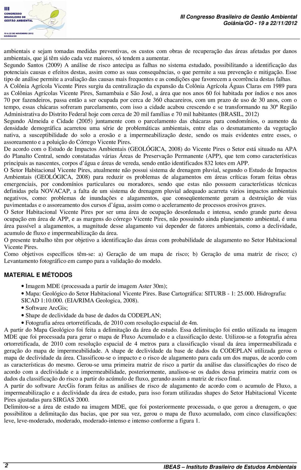 Segundo Santos (2009) A análise de risco antecipa as falhas no sistema estudado, possibilitando a identificação das potenciais causas e efeitos destas, assim como as suas consequências, o que permite