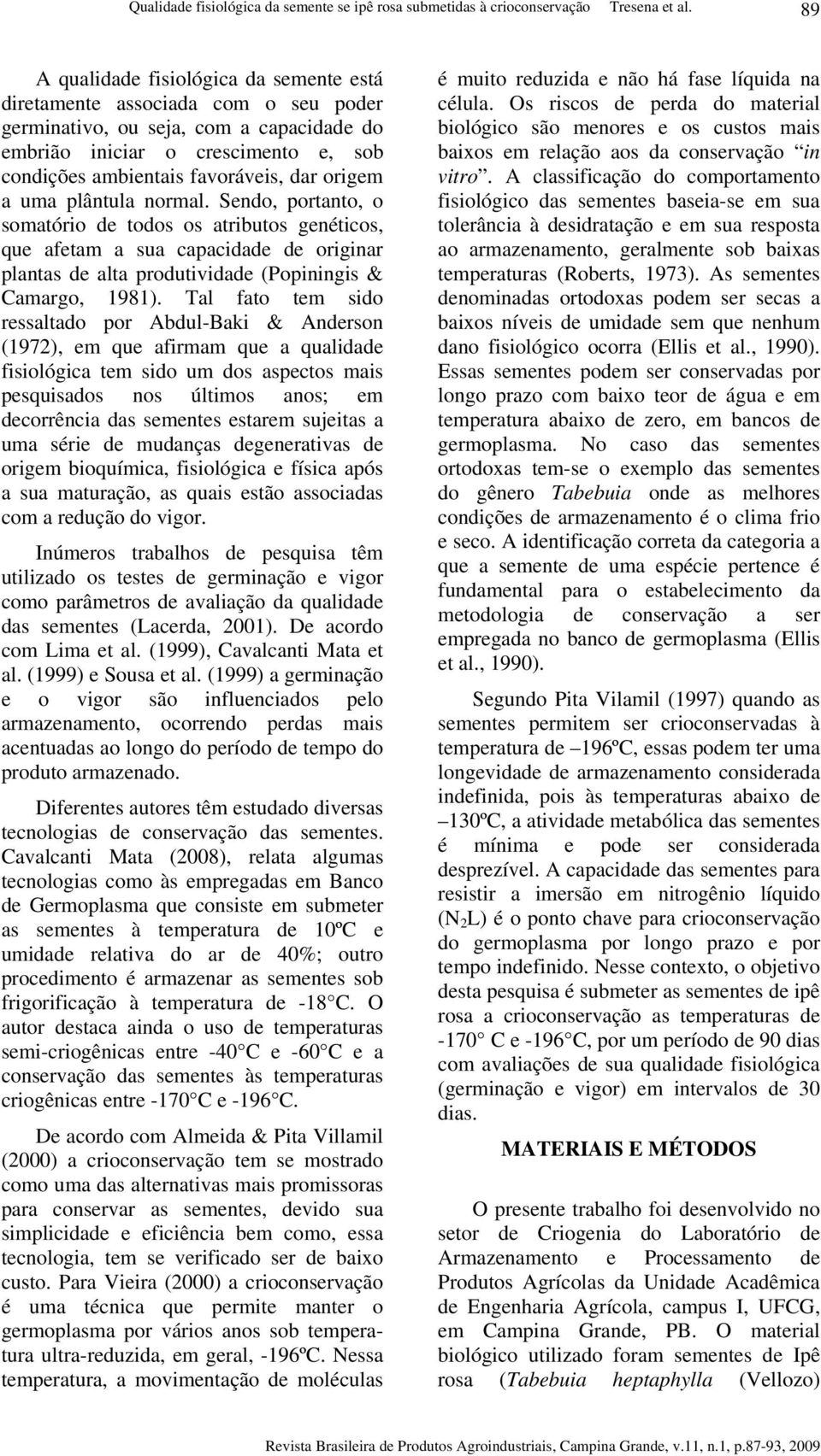 Sendo, portanto, o somatório de todos os atributos genéticos, que afetam a sua capacidade de originar plantas de alta produtividade (Popiningis & Camargo, 1981).