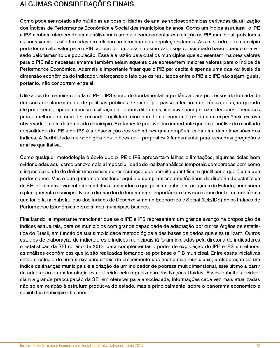 Como um índice estrutural, o IPE e IPS acabam oferecendo uma análise mais ampla e complementar em relação ao PIB municipal, pois todas as suas variáveis são tomadas em relação ao tamanho das