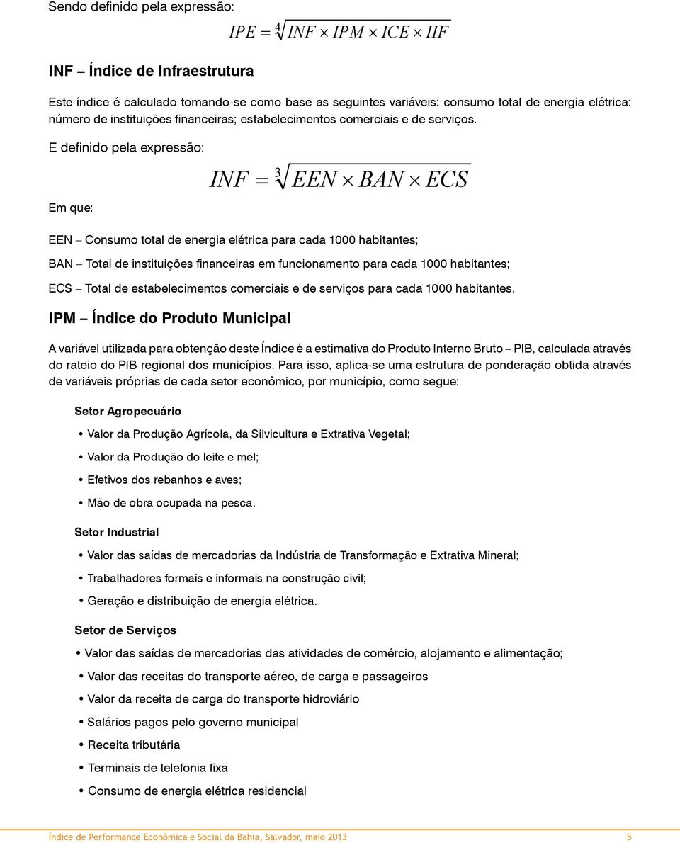 E definido pela expressão: Em que: 3 INF = EEN BAN ECS EEN Consumo total de energia elétrica para cada 1000 habitantes; BAN Total de instituições financeiras em funcionamento para cada 1000