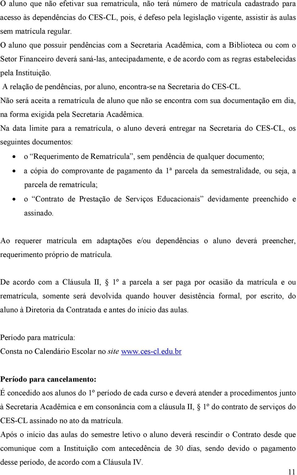 O aluno que possuir pendências com a Secretaria Acadêmica, com a Biblioteca ou com o Setor Financeiro deverá saná-las, antecipadamente, e de acordo com as regras estabelecidas pela Instituição.