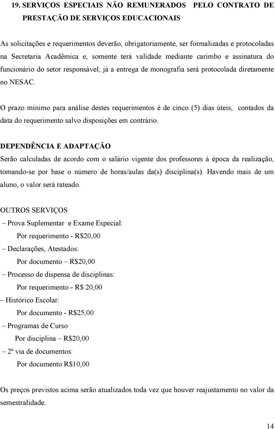 O prazo mínimo para análise destes requerimentos é de cinco (5) dias úteis, contados da data do requerimento salvo disposições em contrário.