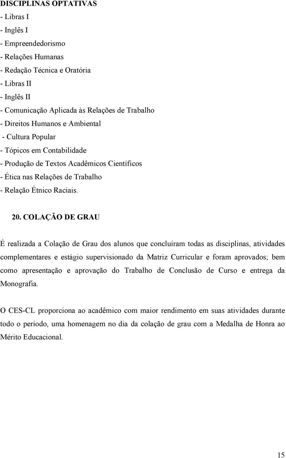 COLAÇÃO DE GRAU É realizada a Colação de Grau dos alunos que concluíram todas as disciplinas, atividades complementares e estágio supervisionado da Matriz Curricular e foram aprovados; bem como