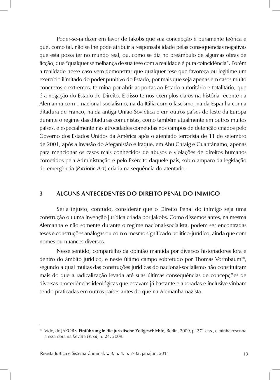 Porém a realidade nesse caso vem demonstrar que qualquer tese que favoreça ou legitime um exercício ilimitado do poder punitivo do Estado, por mais que seja apenas em casos muito concretos e